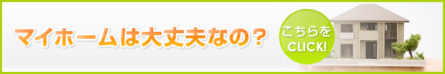 マイホームは大丈夫なの？こちらをCLICK!